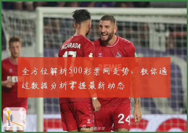 全方位解析500彩票网走势，教你通过数据分析掌握最新动态