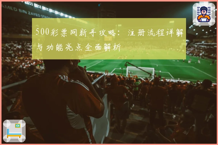 500彩票网新手攻略：注册流程详解与功能亮点全面解析