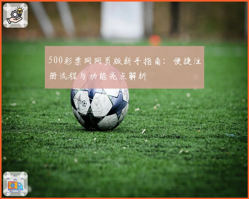 500彩票网网页版新手指南：便捷注册流程与功能亮点解析