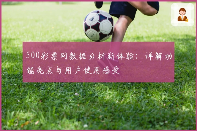 500彩票网数据分析新体验：详解功能亮点与用户使用感受
