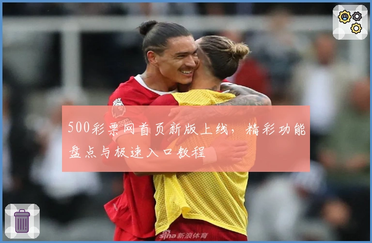 500彩票网首页新版上线，精彩功能盘点与极速入口教程