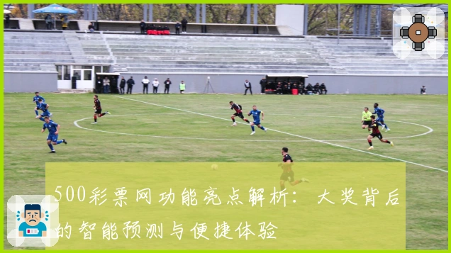 500彩票网功能亮点解析：大奖背后的智能预测与便捷体验