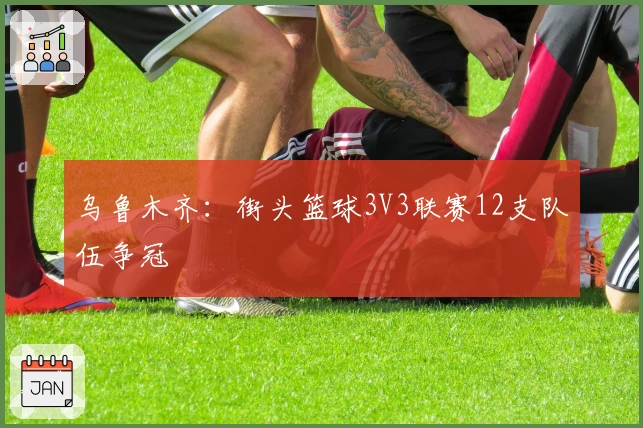 乌鲁木齐：街头篮球3V3联赛12支队伍争冠