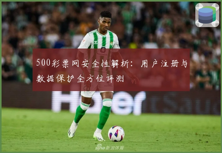 500彩票网安全性解析：用户注册与数据保护全方位评测