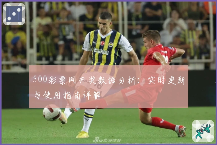 500彩票网开奖数据分析：实时更新与使用指南详解