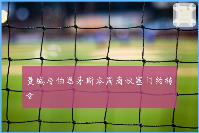 曼城与伯恩茅斯本周商议塞门约转会