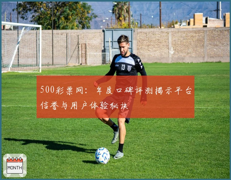 500彩票网:年度口碑评测揭示平台信誉与用户体验秘诀