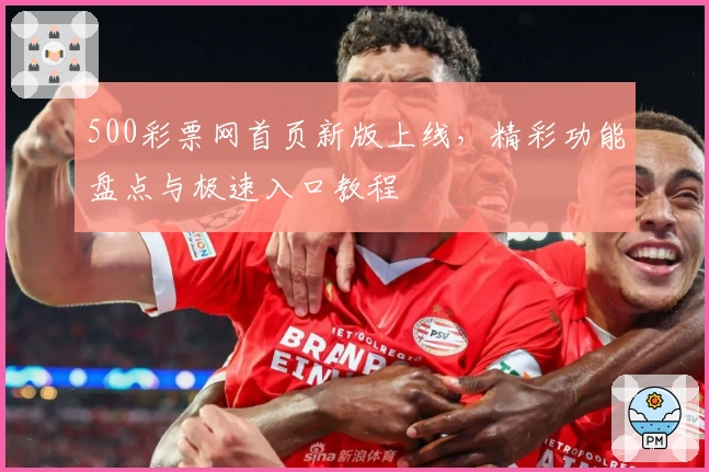500彩票网首页新版上线，精彩功能盘点与极速入口教程