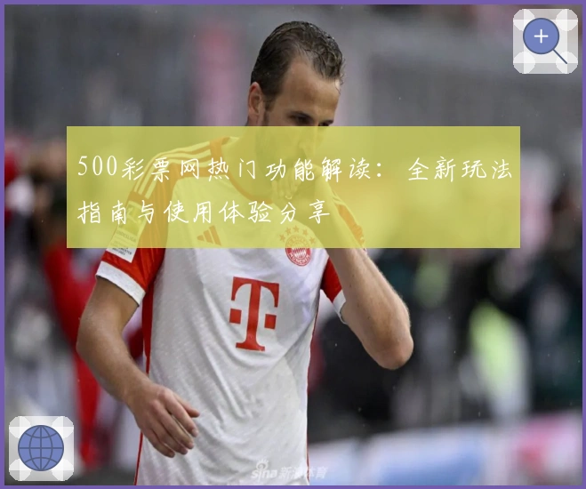 500彩票网热门功能解读：全新玩法指南与使用体验分享