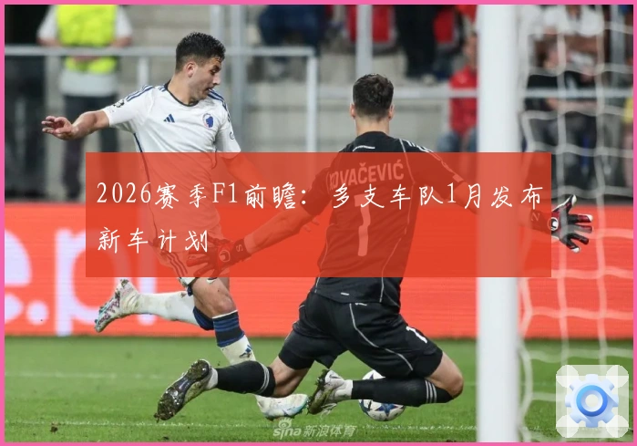 2026赛季F1前瞻：多支车队1月发布新车计划