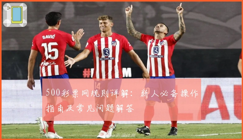 500彩票网规则详解：新人必备操作指南及常见问题解答