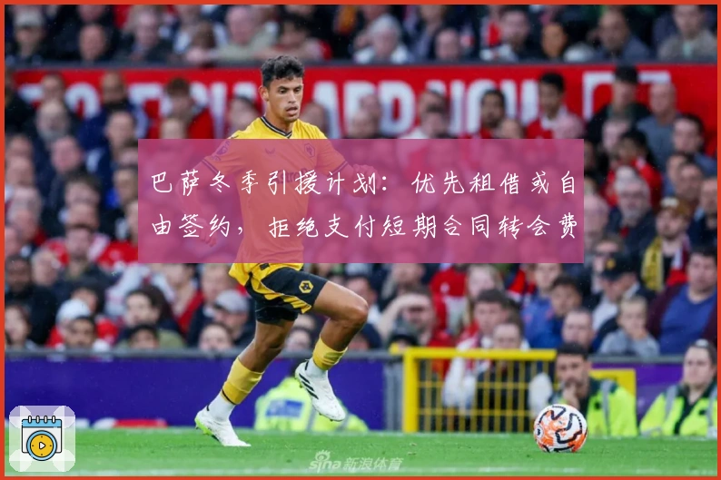 巴萨冬季引援计划：优先租借或自由签约，拒绝支付短期合同转会费