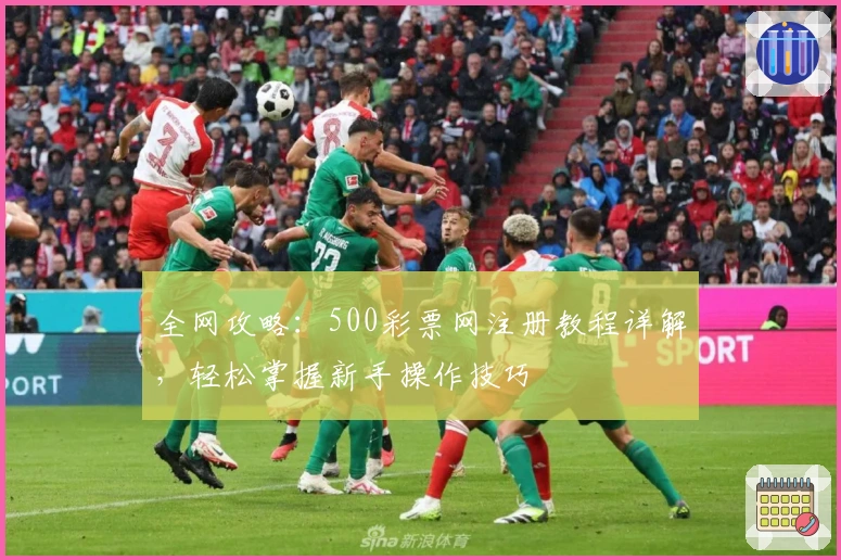 全网攻略：500彩票网注册教程详解，轻松掌握新手操作技巧