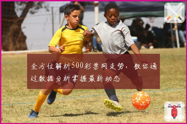 全方位解析500彩票网走势，教你通过数据分析掌握最新动态
