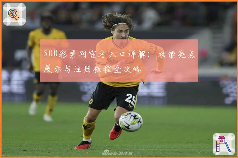 500彩票网官方入口详解：功能亮点展示与注册教程全攻略