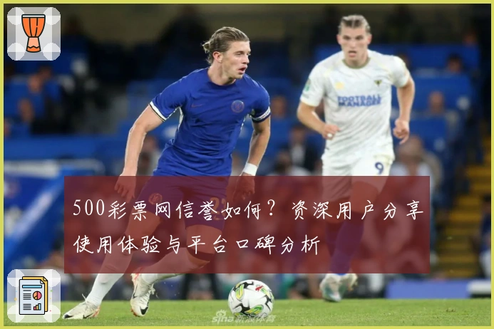 500彩票网信誉如何？资深用户分享使用体验与平台口碑分析